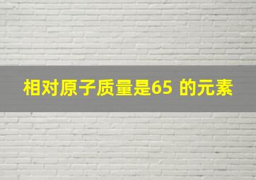 相对原子质量是65 的元素